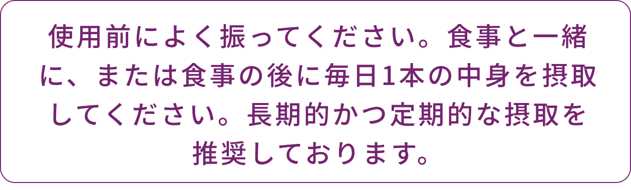 使用前によく振ってください。 食事と一緒に、または食事の後に毎日1本の中身を摂取してください。 長期的かつ定期的な摂取を推奨しております。